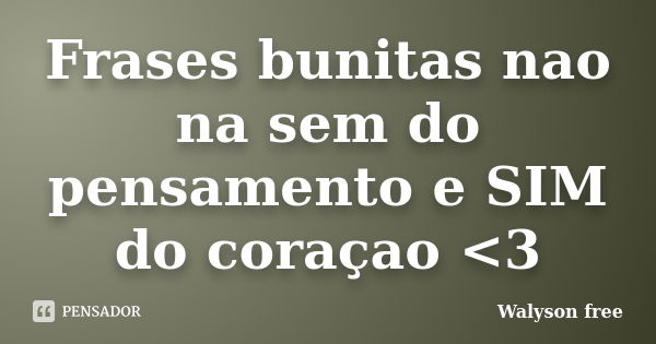 Frases bunitas nao na sem do pensamento e SIM do coraçao <3... Frase de Walyson free.