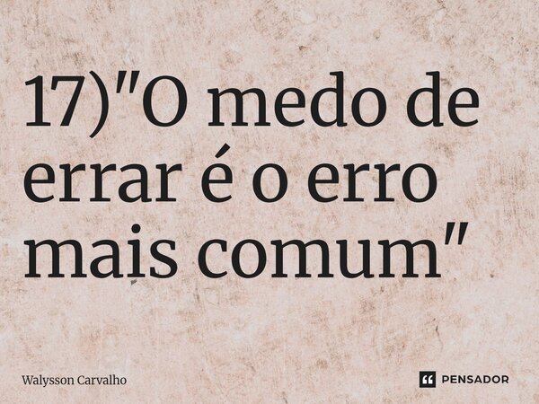 ⁠17) "O medo de errar é o erro mais comum"... Frase de Walysson Carvalho.