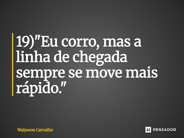 ⁠19) "Eu corro, mas a linha de chegada sempre se move mais rápido."... Frase de Walysson Carvalho.