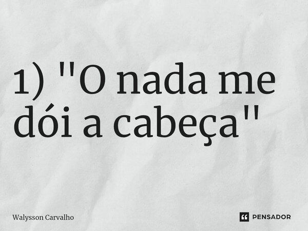 1) ⁠"O nada me dói a cabeça"... Frase de Walysson Carvalho.