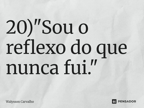 ⁠20) "Sou o reflexo do que nunca fui."... Frase de Walysson Carvalho.