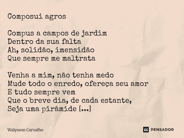 Composui agros Compus a campos de jardim Dentro da sua falta Ah, solidão, imensidão Que sempre me maltrata Venha a mim, não tenha medo Mude todo o enredo, ofer... Frase de Walysson Carvalho.