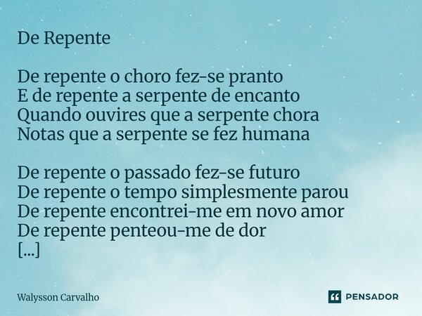 De Repente De repente o choro fez-se pranto E de repente a serpente de encanto Quando ouvires que a serpente chora Notas que a serpente se fez humana De repent... Frase de Walysson Carvalho.