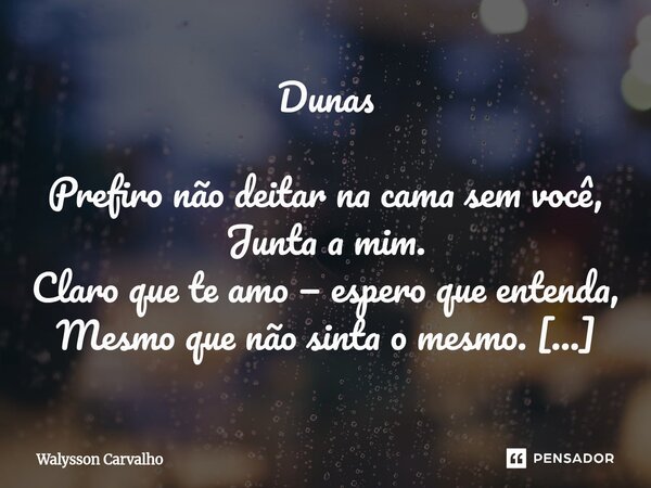 Dunas ⁠Prefiro não deitar na cama sem você, Junta a mim. Claro que te amo — espero que entenda, Mesmo que não sinta o mesmo. Quero me calar, mas não quero conse... Frase de Walysson Carvalho.