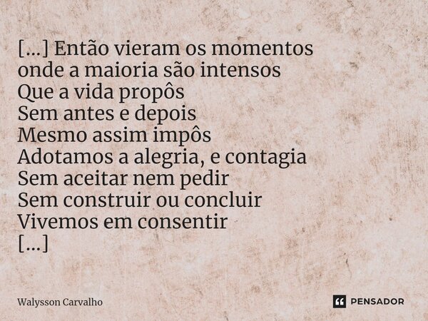 ⁠[...] Então vieram os momentos onde a maioria são intensos Que a vida propôs Sem antes e depois Mesmo assim impôs Adotamos a alegria, e contagia Sem aceitar ne... Frase de Walysson Carvalho.