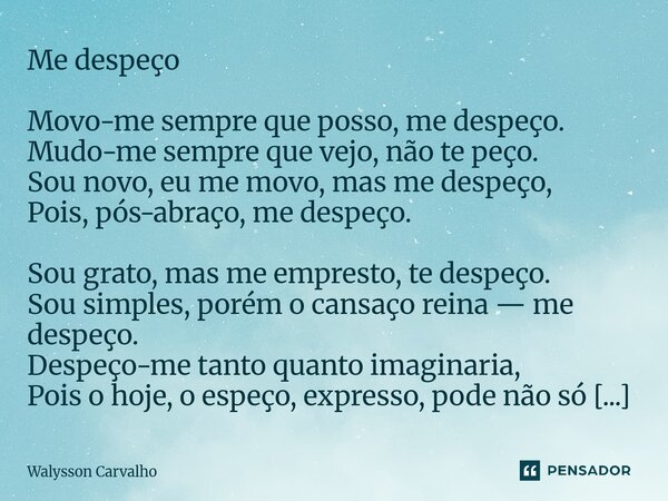 Me despeço Movo-me sempre que posso, me despeço. Mudo-me sempre que vejo, não te peço. Sou novo, eu me movo, mas me despeço, Pois, pós-abraço, me despeço. Sou ... Frase de Walysson Carvalho.