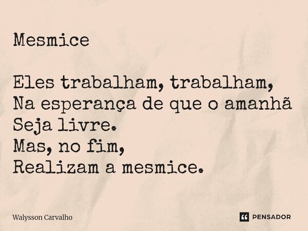 ⁠Mesmice Eles trabalham, trabalham, Na esperança de que o amanhã Seja livre. Mas, no fim, Realizam a mesmice.... Frase de Walysson Carvalho.