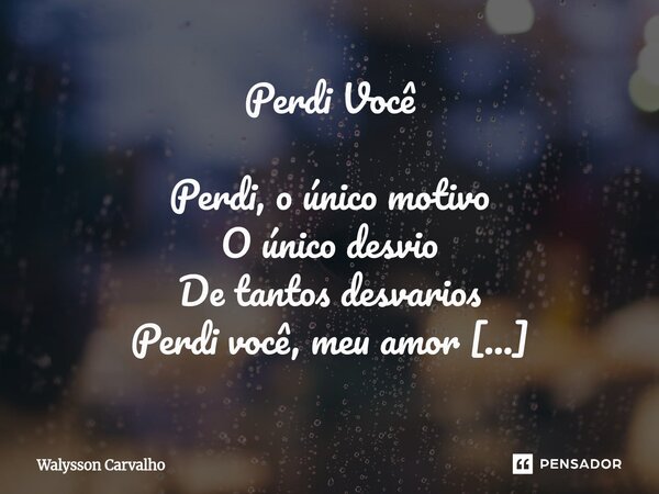 Perdi Você Perdi, o único motivo O único desvio De tantos desvarios Perdi você, meu amor Um dia eu vou abençoar Meu próprio amor Só pra ceifar essa dor Nessa c... Frase de Walysson Carvalho.