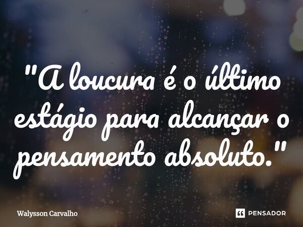 ⁠"A loucura é o último estágio para alcançar o pensamento absoluto."... Frase de Walysson Carvalho.