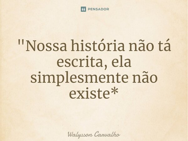 "Nossa história não tá escrita, ela simplesmente não existe*⁠... Frase de Walysson Carvalho.