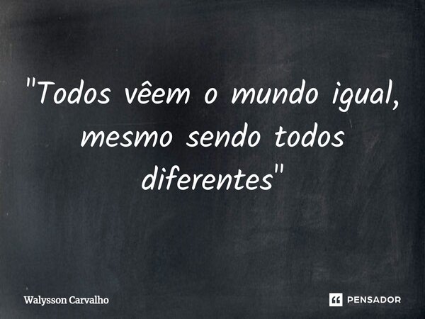 "Todos vêem o mundo igual, mesmo sendo todos diferentes"⁠... Frase de Walysson Carvalho.
