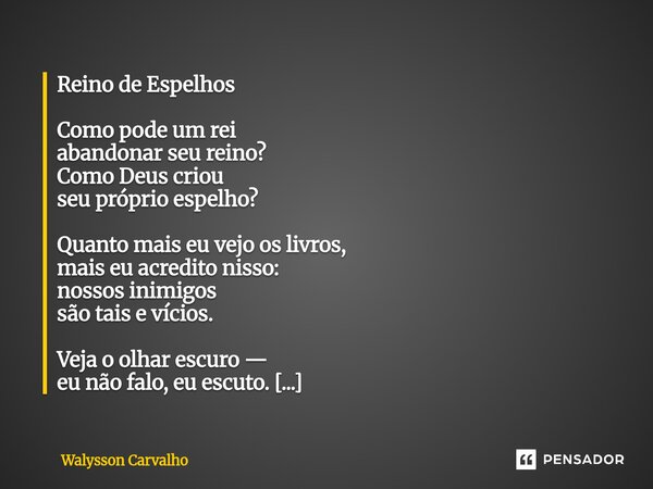 Reino de Espelhos Como pode um rei abandonar seu reino? Como Deus criou seu próprio espelho? Quanto mais eu vejo os livros, mais eu acredito nisso: nossos inim... Frase de Walysson Carvalho.