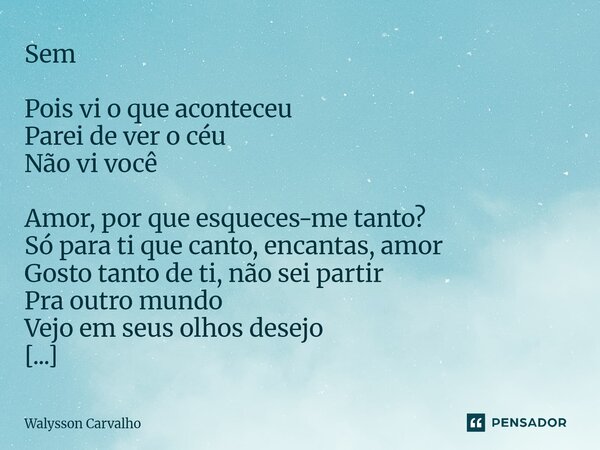 Sem Pois vi o que aconteceu Parei de ver o céu Não vi você Amor, por que esqueces-me tanto? Só para ti que canto, encantas, amor Gosto tanto de ti, não sei part... Frase de Walysson Carvalho.