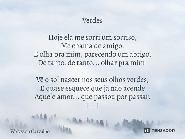Verdes Hoje ela me sorri um sorriso, Me chama de amigo, E olha pra mim, parecendo um abrigo, De tanto, de tanto... olhar pra mim. Vê o sol nascer nos seus olhos... Frase de Walysson Carvalho.