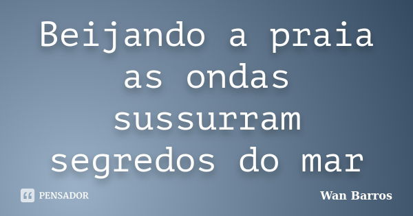 Beijando a praia as ondas sussurram segredos do mar... Frase de Wan Barros.