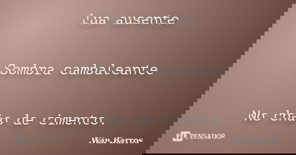 lua ausente Sombra cambaleante No chão de cimento.... Frase de Wan Barros.