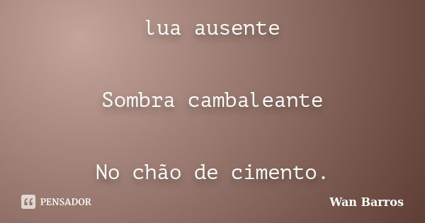 lua ausente Sombra cambaleante No chão de cimento.... Frase de Wan Barros.