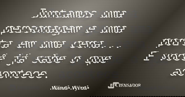 Juntamos uma personagem e uma porta em uma cena... E você já sabe o que acontece.... Frase de Wanda Wyrda.