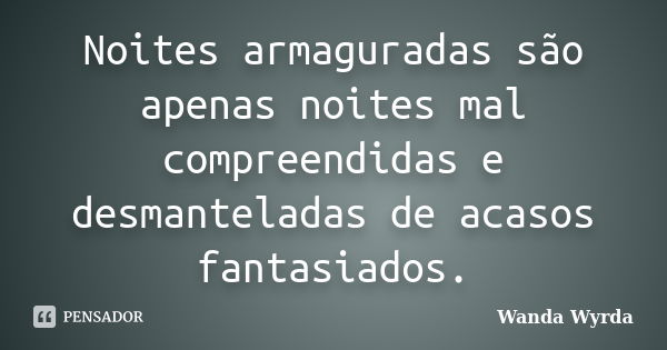 Noites armaguradas são apenas noites mal compreendidas e desmanteladas de acasos fantasiados.... Frase de Wanda Wyrda.