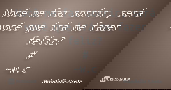 Você me faz sorrir, será você que irá me fazer feliz? # ~w.c... Frase de Wândella Costa.