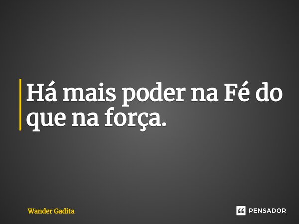 ⁠Há mais poder na Fé do que na força.... Frase de Wander Gadita.