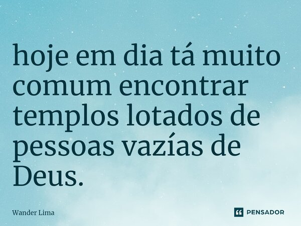 ⁠hoje em dia tá muito comum encontrar templos lotados de pessoas vazías de Deus.... Frase de Wander Lima.