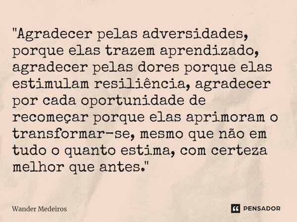 ⁠"Agradecer pelas adversidades, porque elas trazem aprendizado, agradecer pelas dores porque elas estimulam resiliência, agradecer por cada oportunidade de... Frase de Wander Medeiros.