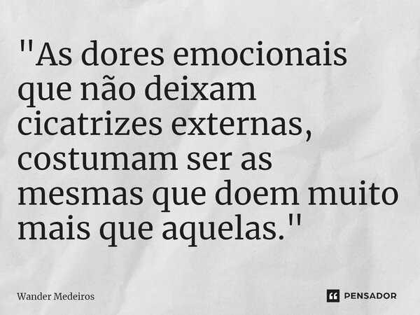 ⁠"As dores emocionais que não deixam cicatrizes externas, costumam ser as mesmas que doem muito mais que aquelas."... Frase de Wander Medeiros.
