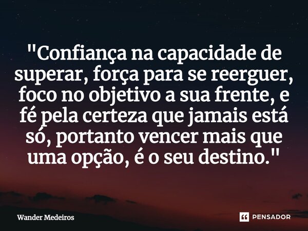 "⁠Confiança na capacidade de superar, força para se reerguer, foco no objetivo a sua frente, e fé pela certeza que jamais está só, portanto vencer mais que... Frase de Wander Medeiros.