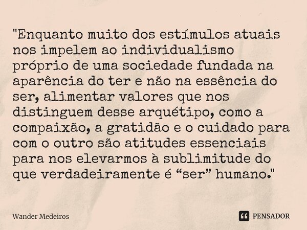 ⁠"Enquanto muito dos estímulos atuais nos impelem ao individualismo próprio de uma sociedade fundada na aparência do ter e não na essência do ser, alimenta... Frase de Wander Medeiros.