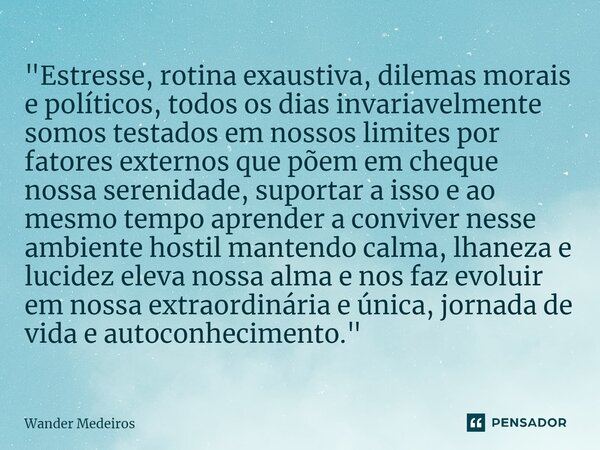 ⁠"Estresse, rotina exaustiva, dilemas morais e políticos, todos os dias invariavelmente somos testados em nossos limites por fatores externos que põem em c... Frase de Wander Medeiros.