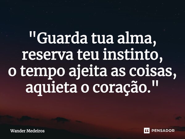 ⁠"Guarda tua alma, reserva teu instinto, o tempo ajeita as coisas, aquieta o coração."... Frase de Wander Medeiros.