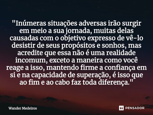 "⁠Inúmeras situações adversas irão surgir em meio a sua jornada, muitas delas causadas com o objetivo expresso de vê-lo desistir de seus propósitos e sonho... Frase de Wander Medeiros.