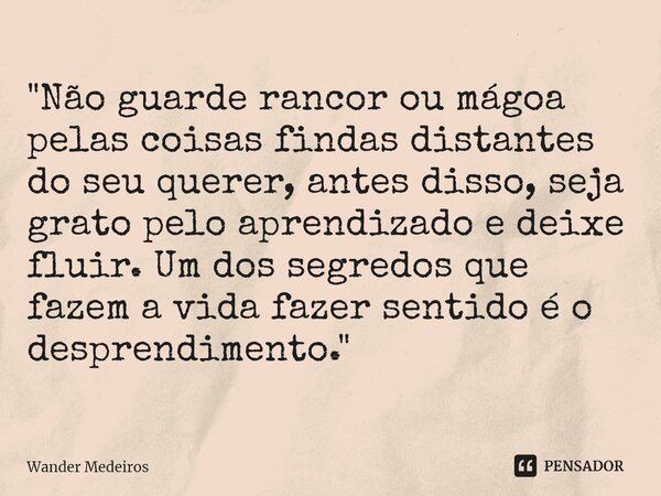 ⁠"Não guarde rancor ou mágoa pelas coisas findas distantes do seu querer, antes disso, seja grato pelo aprendizado e deixe fluir. Um dos segredos que fazem... Frase de Wander Medeiros.