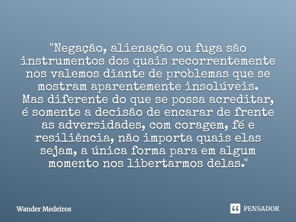 ⁠"Negação, alienação ou fuga são instrumentos dos quais recorrentemente nos valemos diante de problemas que se mostram aparentemente insolúveis. Mas difere... Frase de Wander Medeiros.