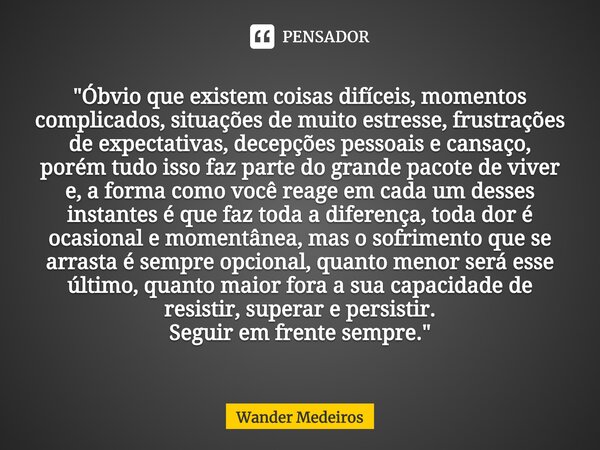 ⁠"Óbvio que existem coisas difíceis, momentos complicados, situações de muito estresse, frustrações de expectativas, decepções pessoais e cansaço, porém tu... Frase de Wander Medeiros.