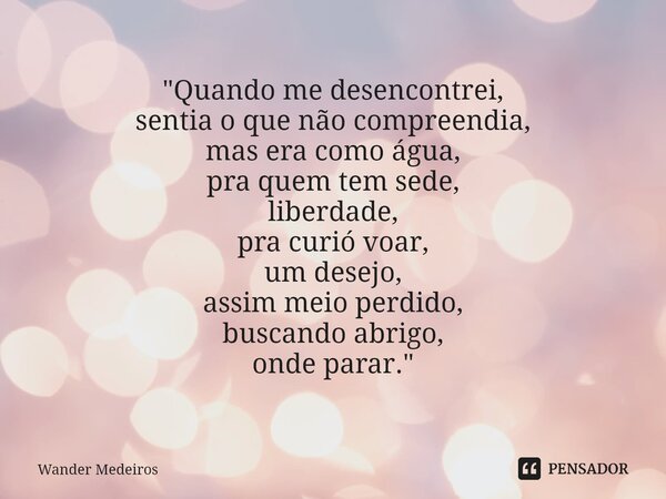 ⁠"Quando me desencontrei, sentia o que não compreendia, mas era como água, pra quem tem sede, liberdade, pra curió voar, um desejo, assim meio perdido, bus... Frase de Wander Medeiros.