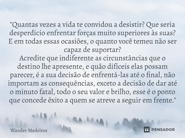 ⁠"Quantas vezes a vida te convidou a desistir? Que seria desperdício enfrentar forças muito superiores às suas? E em todas essas ocasiões, o quanto você te... Frase de Wander Medeiros.