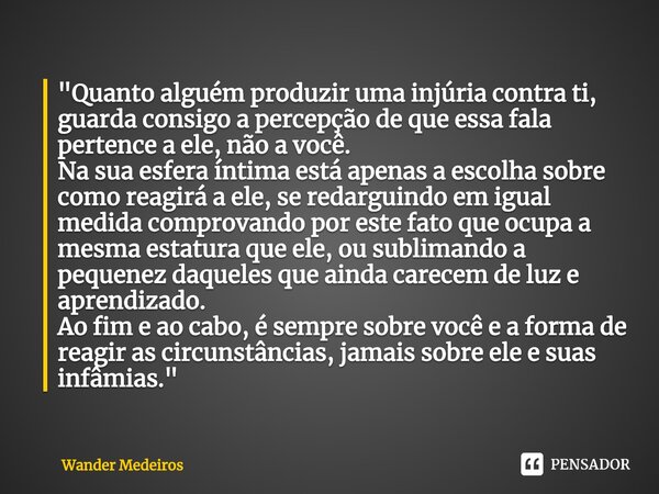 ⁠"Quanto alguém produzir uma injúria contra ti, guarda consigo a percepção de que essa fala pertence a ele, não a você. Na sua esfera íntima está apenas a ... Frase de Wander Medeiros.