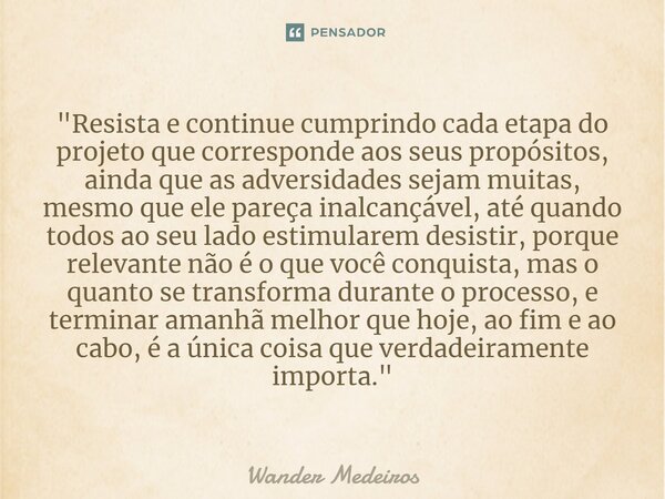 ⁠"Resista e continue cumprindo cada etapa do projeto que corresponde aos seus propósitos, ainda que as adversidades sejam muitas, mesmo que ele pareça inal... Frase de Wander Medeiros.