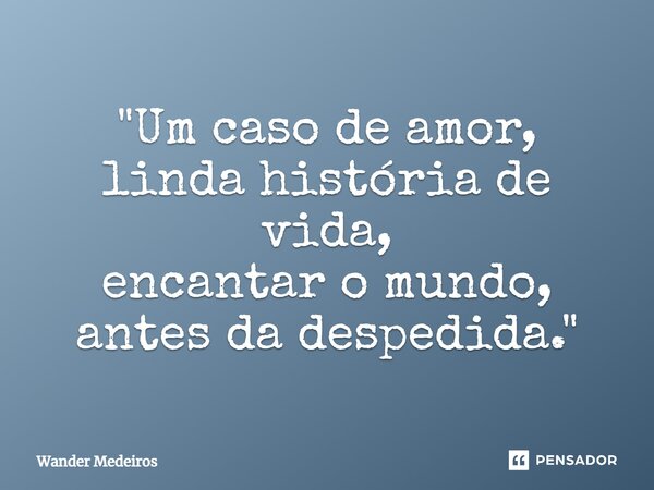 ⁠"Um caso de amor, linda história de vida, encantar o mundo, antes da despedida."... Frase de Wander Medeiros.