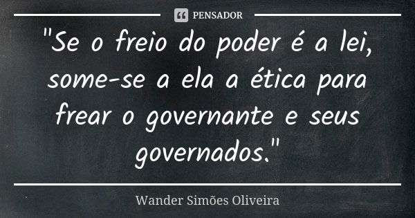 "Se o freio do poder é a lei, some-se a ela a ética para frear o governante e seus governados."... Frase de WANDER SIMÕES OLIVEIRA.