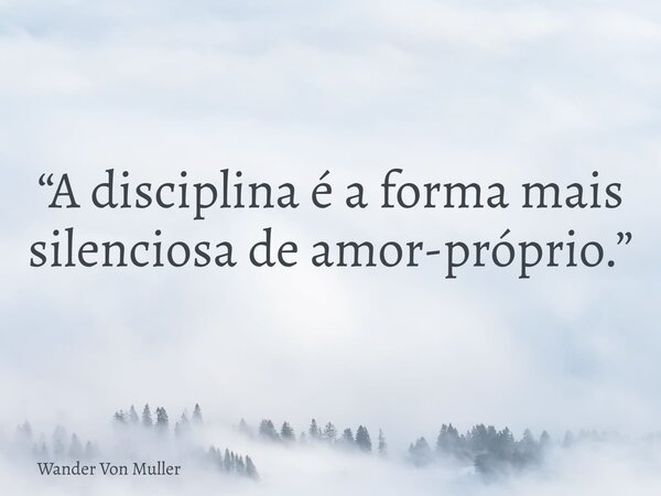 “A disciplina é a forma mais silenciosa de amor-próprio.”... Frase de Wander Von Muller.