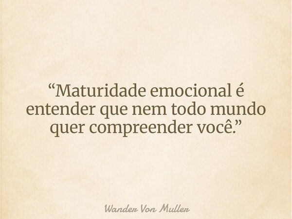 “Maturidade emocional é entender que nem todo mundo quer compreender você.”... Frase de Wander Von Muller.