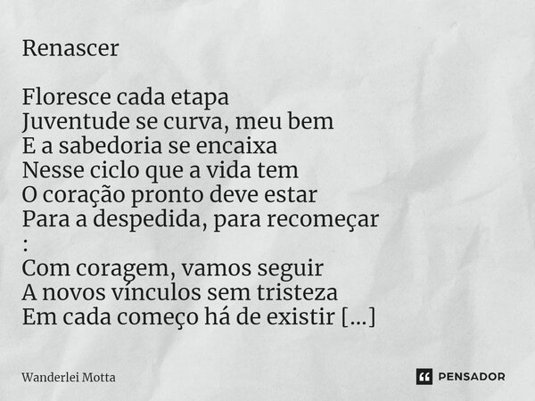 ⁠Renascer Floresce cada etapa Juventude se curva, meu bem E a sabedoria se encaixa Nesse ciclo que a vida tem O coração pronto deve estar Para a despedida, para... Frase de Wanderlei Motta.