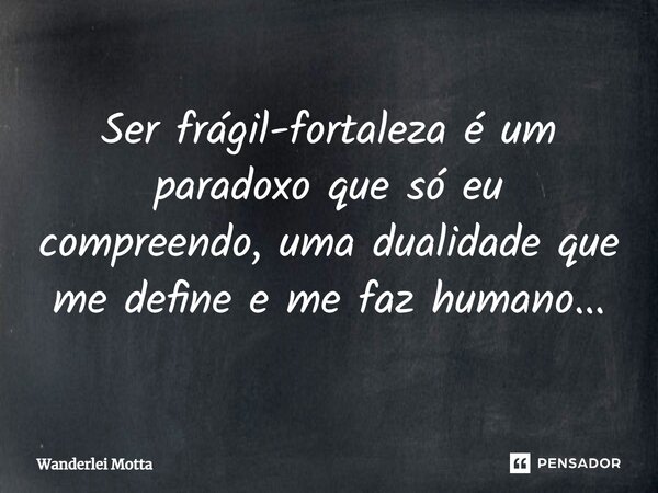 ⁠Ser frágil-fortaleza é um paradoxo que só eu compreendo, uma dualidade que me define e me faz humano...... Frase de Wanderlei Motta.