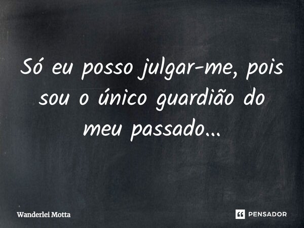 ⁠Só eu posso julgar-me, pois sou o único guardião do meu passado...... Frase de Wanderlei Motta.