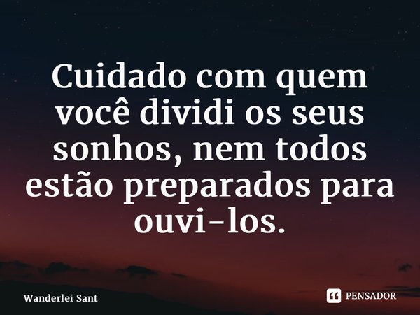 ⁠Cuidado com quem você dividi os seus sonhos, nem todos estão preparados para ouvi-los.... Frase de Wanderlei Santos.