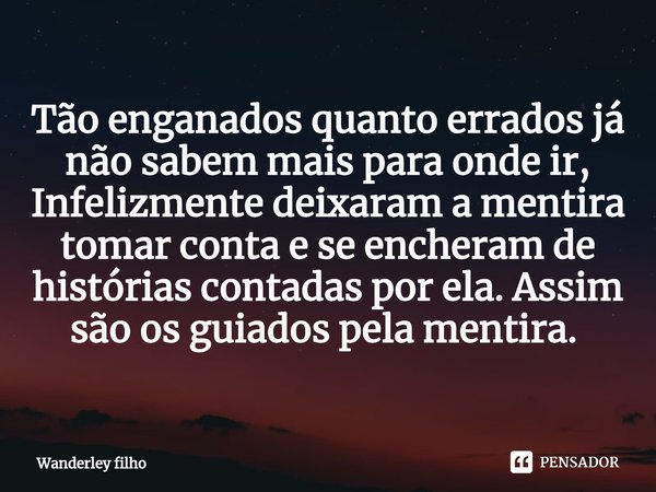 Tão enganados quanto errados já não sabem mais para onde ir, Infelizmente deixaram a mentira tomar conta e se encheram de histórias contadas por ela. Assim são ... Frase de Wanderley filho.