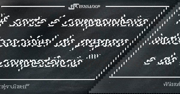 "A sorte é companheira indissociável do preparo e da competência""... Frase de Wanderley Graeff.